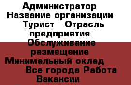 Администратор › Название организации ­ Турист › Отрасль предприятия ­ Обслуживание, размещение › Минимальный оклад ­ 20 000 - Все города Работа » Вакансии   . Башкортостан респ.,Баймакский р-н